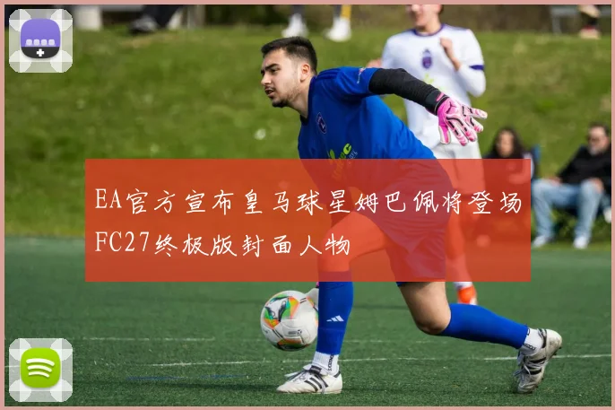 EA官方宣布皇马球星姆巴佩将登场FC27终极版封面人物