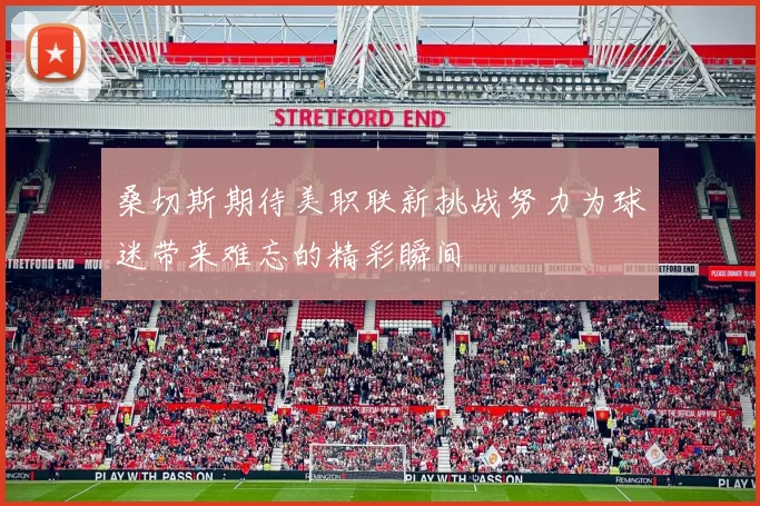 桑切斯期待美职联新挑战努力为球迷带来难忘的精彩瞬间