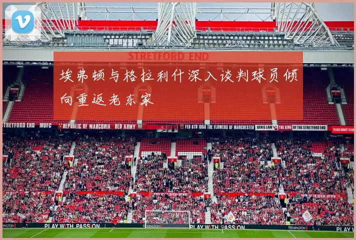 埃弗顿与格拉利什深入谈判球员倾向重返老东家