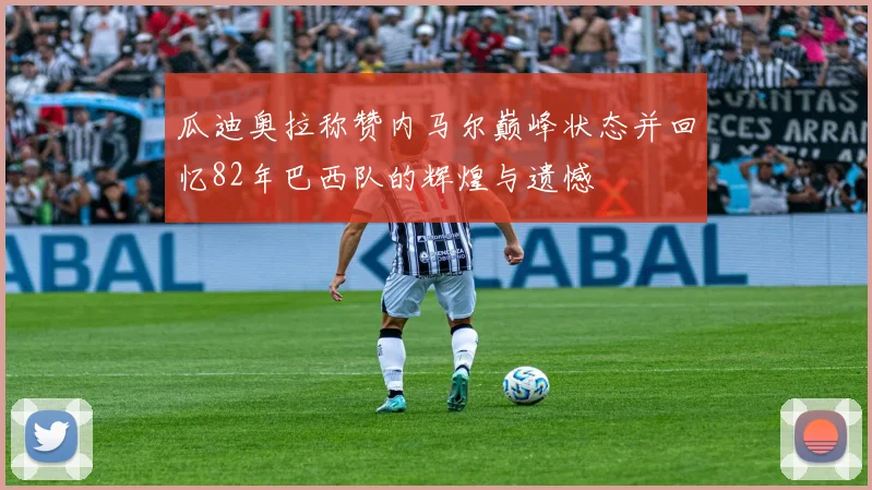 瓜迪奥拉称赞内马尔巅峰状态并回忆82年巴西队的辉煌与遗憾