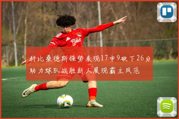 科比桑德斯强势表现17中9砍下26分助力球队战胜新人展现霸主风范
